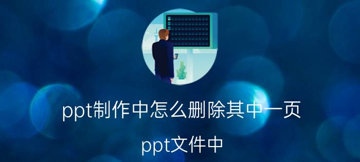 ppt制作中怎么删除其中一页 ppt文件中,怎样删除某一张幻灯片？